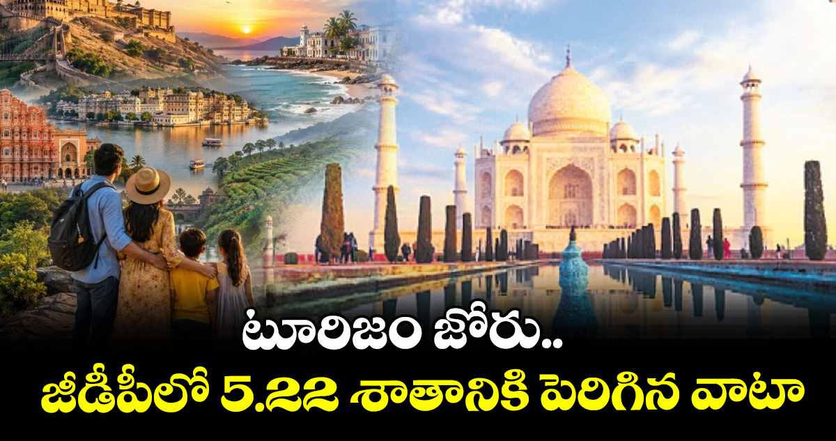 టూరిజం జోరు.. జీడీపీలో 5.22 శాతానికి పెరిగిన వాటా