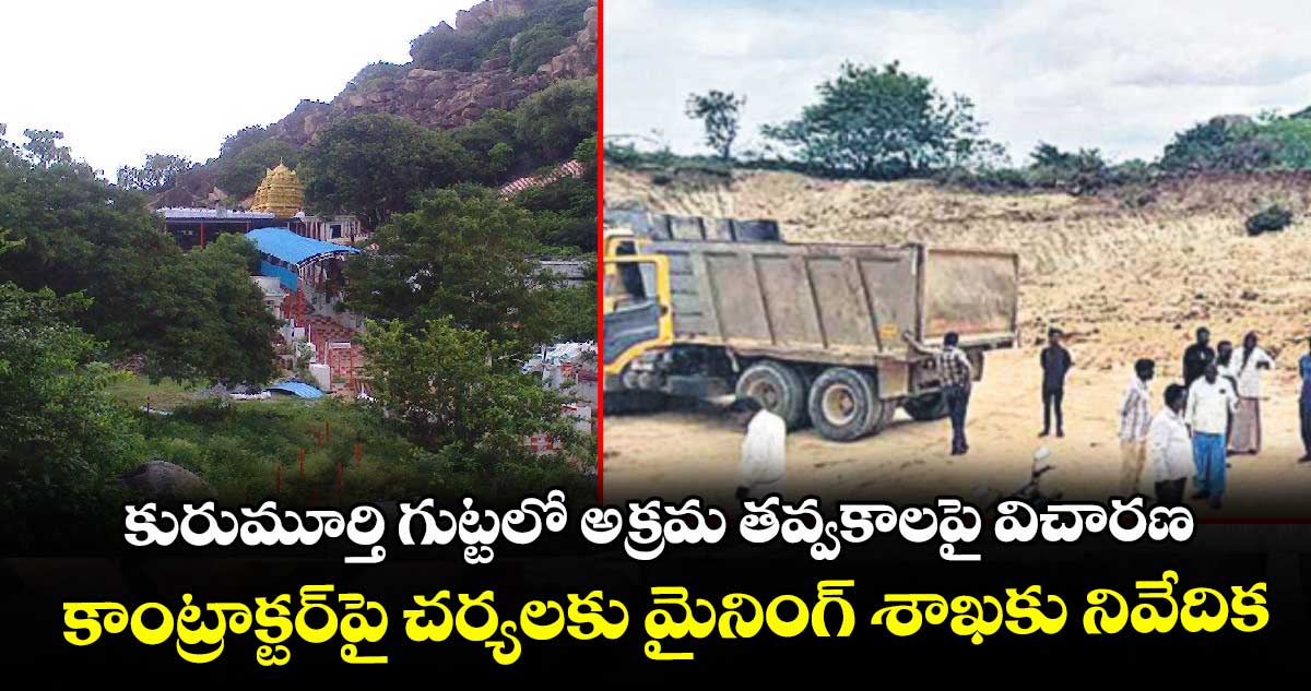కురుమూర్తి గుట్టలో అక్రమ తవ్వకాలపై విచారణ: కాంట్రాక్టర్⁪పై చర్యలకు మైనింగ్ శాఖకు నివేదిక
