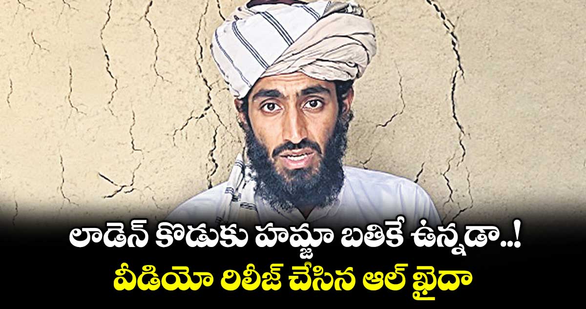 లాడెన్ కొడుకు హమ్జా బతికే ఉన్నడా..! వీడియో రిలీజ్ చేసిన ఆల్ ఖైదా