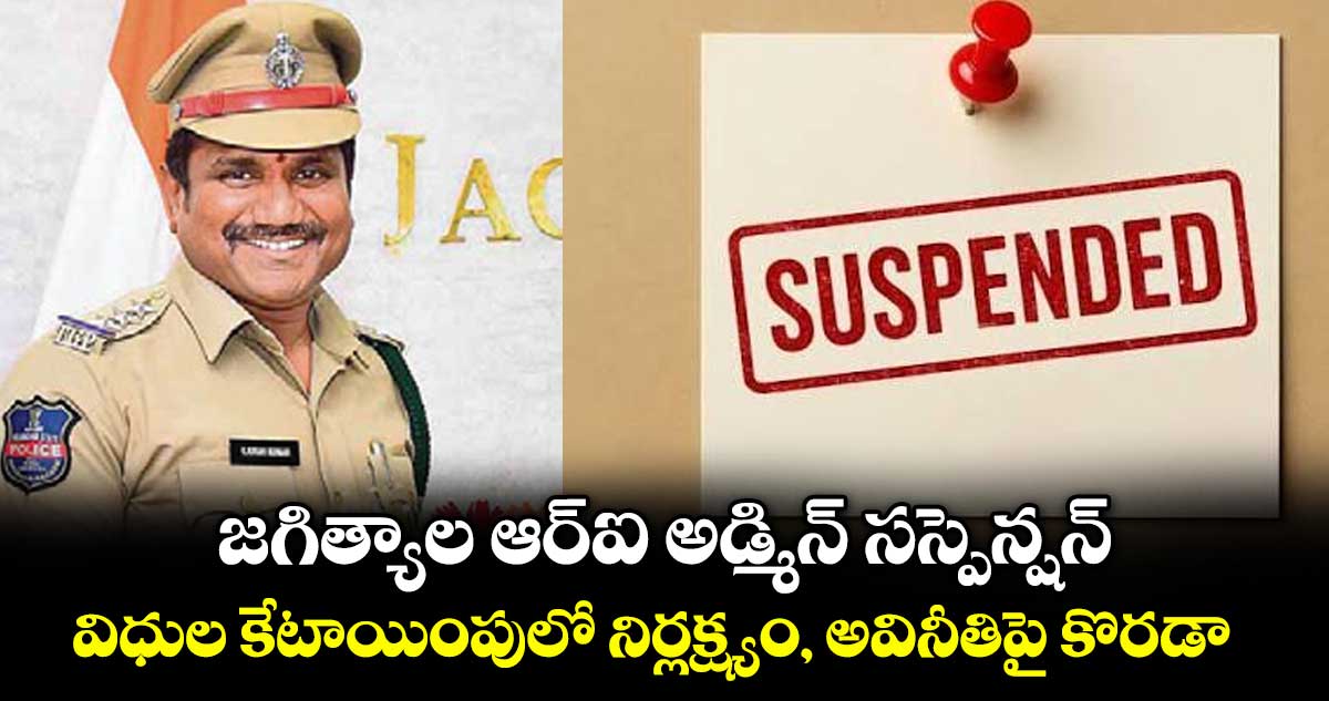 జగిత్యాల ఆర్‌‌‌‌‌‌‌‌ఐ అడ్మిన్ సస్పెన్షన్..విధుల కేటాయింపులో నిర్లక్ష్యం, అవినీతిపై కొరడా