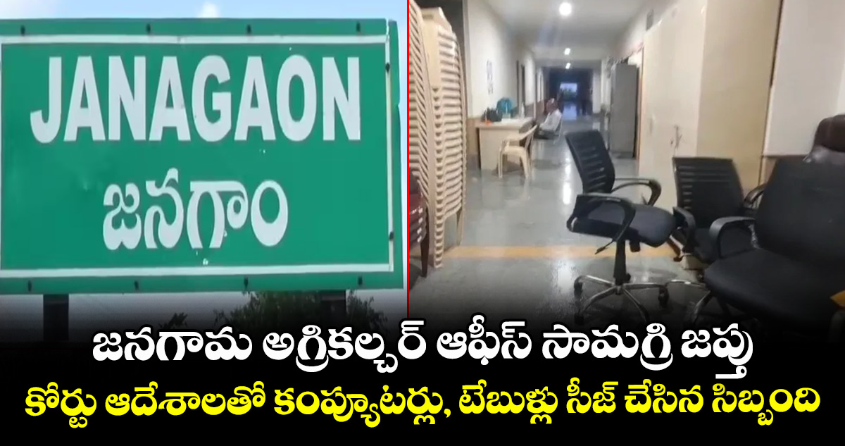 జనగామ అగ్రికల్చర్ ఆఫీస్ సామగ్రి జప్తు.. కోర్టు ఆదేశాలతో కంప్యూటర్లు, టేబుళ్లు సీజ్ చేసిన సిబ్బంది