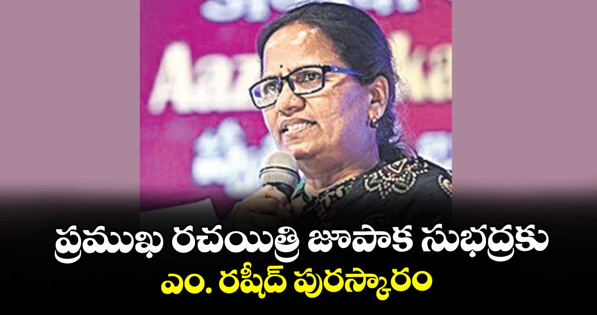 ప్రముఖ రచయిత్రి జూపాక సుభద్రకు ఎం. రషీద్‌‌ పురస్కారం