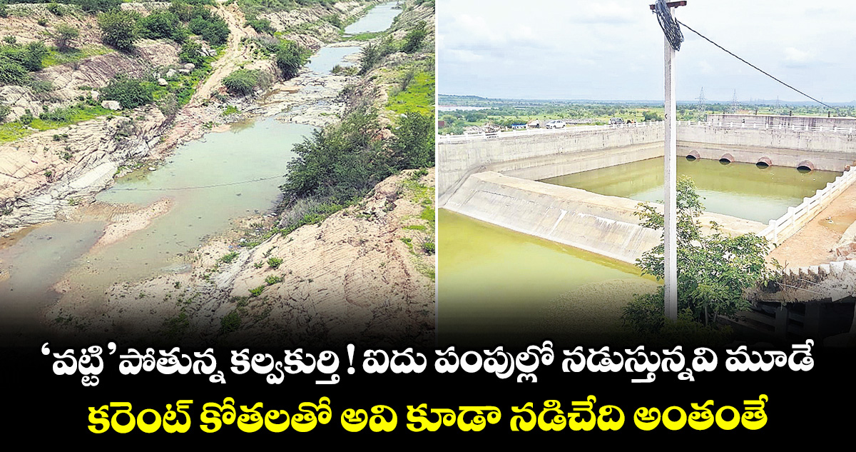 ‘వట్టి’పోతున్న కల్వకుర్తి ! ఐదు పంపుల్లో నడుస్తున్నవి మూడే.. కరెంట్ కోతలతో అవి కూడా నడిచేది అంతంతే..