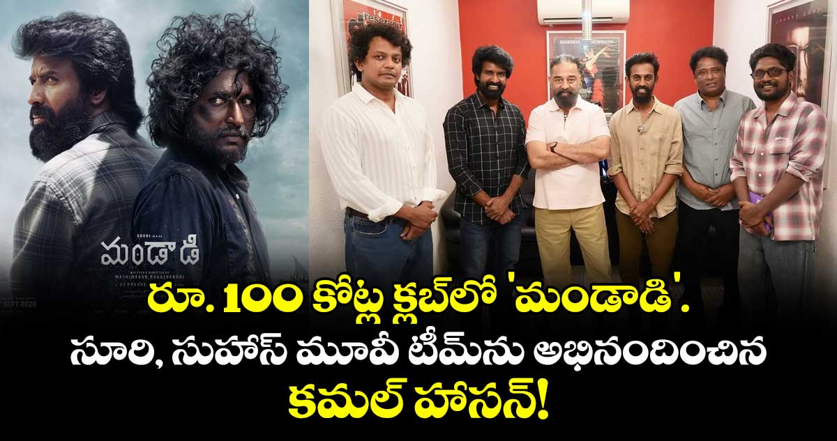 రూ. 100 కోట్ల క్లబ్‌లో 'మండాడి'.. సూరి, సుహాస్ మూవీ టీమ్‌ను అభినందించిన కమల్ హాసన్!