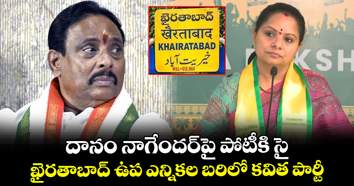 దానం నాగేందర్⁫పై పోటీకి సై.. ఖైరతాబాద్ ఉప ఎన్నికల బరిలో కవిత పార్టీ