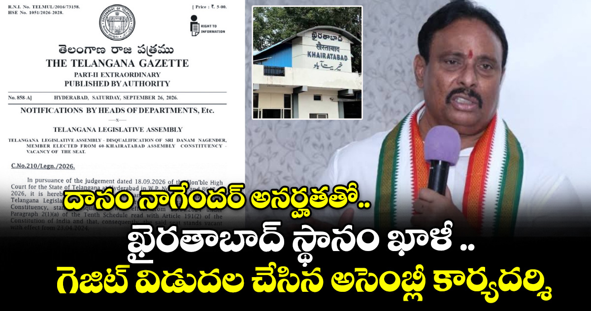 దానం నాగేందర్ అనర్హతతో.. ఖైరతాబాద్ స్థానం ఖాళీ ..గెజిట్ విడుదల చేసిన అసెంబ్లీ కార్యదర్శి