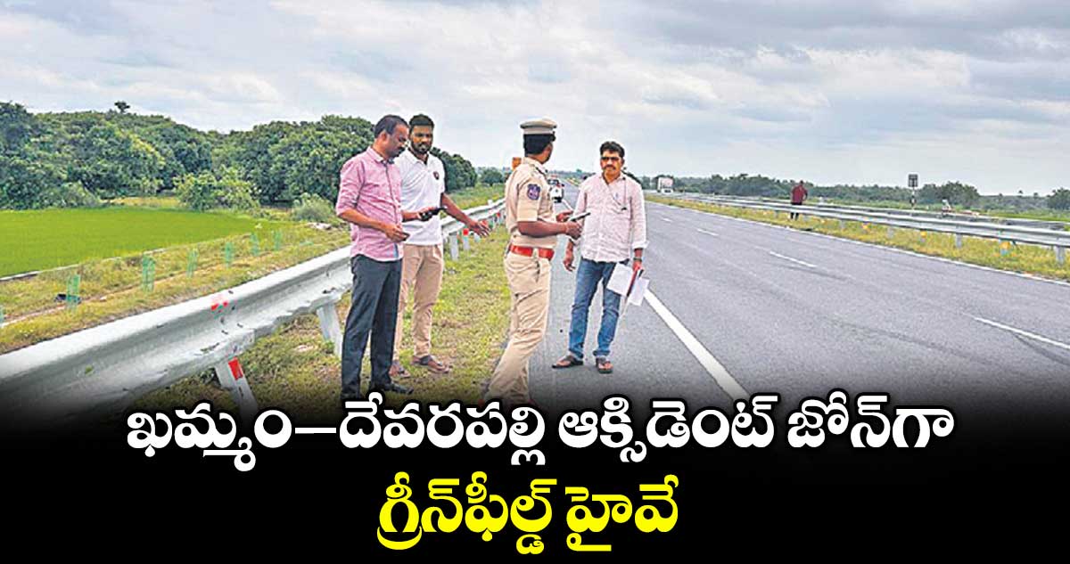 ఖమ్మం–దేవరపల్లి ఆక్సిడెంట్ జోన్⁭గా గ్రీన్⁪ఫీల్డ్ హైవే
