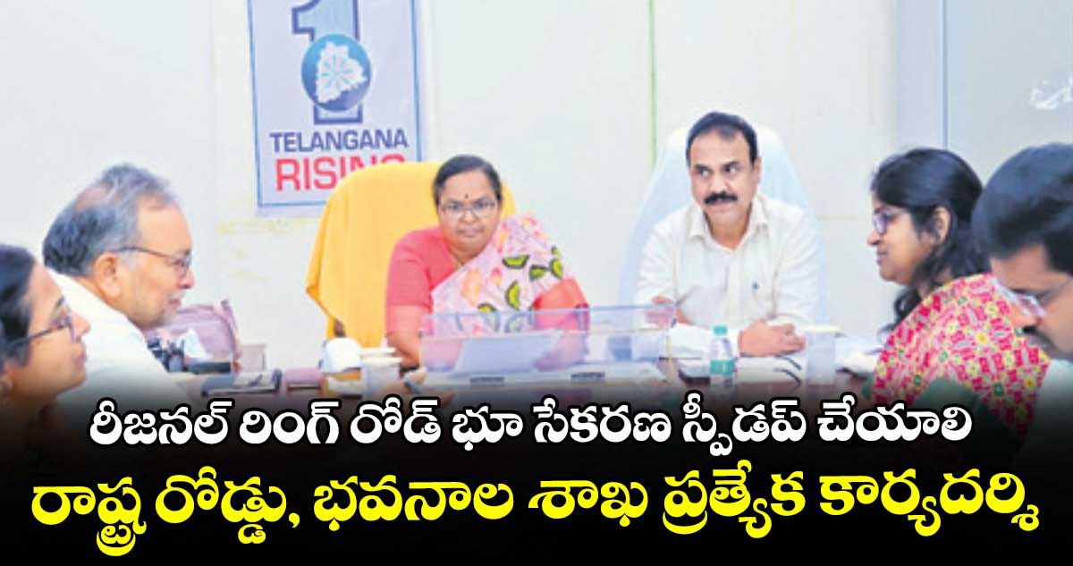 రీజనల్ రింగ్ రోడ్ భూ సేకరణ స్పీడప్ చేయాలి: రాష్ట్ర రోడ్డు, భవనాల శాఖ ప్రత్యేక కార్యదర్శి
