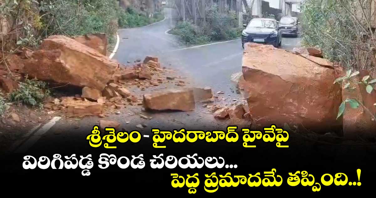 శ్రీశైలం-హైదరాబాద్ హైవేపై విరిగిపడ్డ కొండ చరియలు... పెద్ద ప్రమాదమే తప్పింది..!