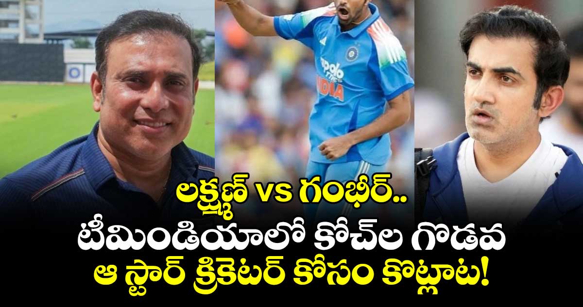 లక్ష్మణ్ vs గంభీర్.. టీమిండియాలో కోచ్‌ల గొడవ: ఆ స్టార్ క్రికెటర్ కోసం కొట్లాట!