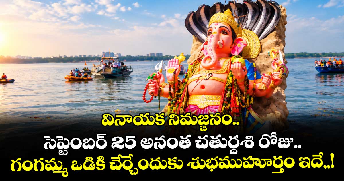 వినాయక నిమజ్జనం.. సెప్టెంబర్ 25 అనంత చతుర్దశి రోజు.. గంగమ్మ ఒడికి చేర్చేందుకు శుభముహూర్తం ఇదే,,! వినాయక నిమజ్జనం.. సెప్టెంబర్ 25 అనంత చతుర్దశి రోజు.. గంగమ్మ ఒడికి చేర్చేందుకు శుభముహూర్తం ఇదే,,!