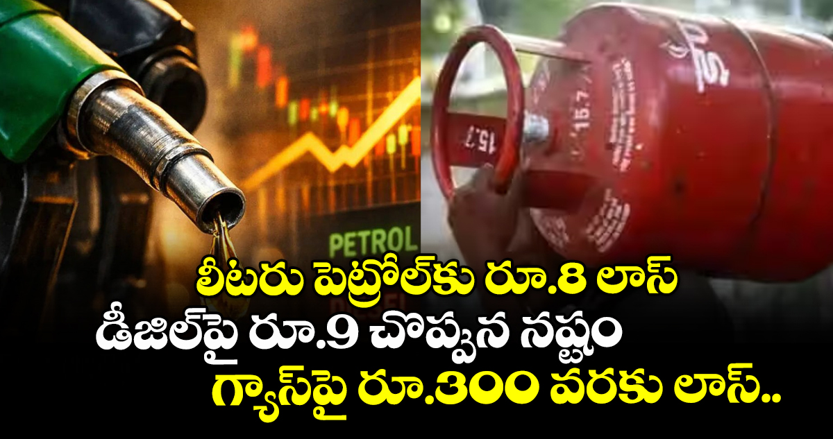 లీటరు పెట్రోల్⁭కు రూ.8 లాస్.. డీజిల్⁪పై రూ.9 చొప్పున నష్టం.. గ్యాస్పై రూ.300 వరకు లాస్..