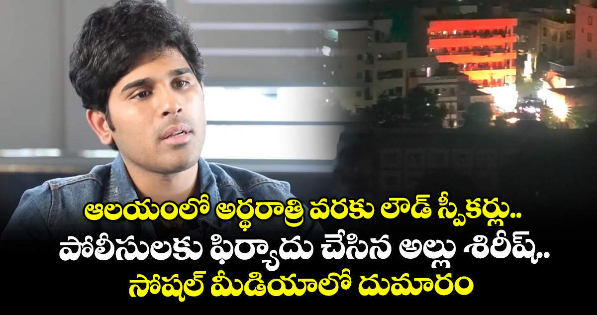 ఆలయంలో అర్థరాత్రి వరకు లౌడ్ స్పీకర్లు.. పోలీసులకు ఫిర్యాదు చేసిన అల్లు శిరీష్.. సోషల్ మీడియాలో దుమారం
