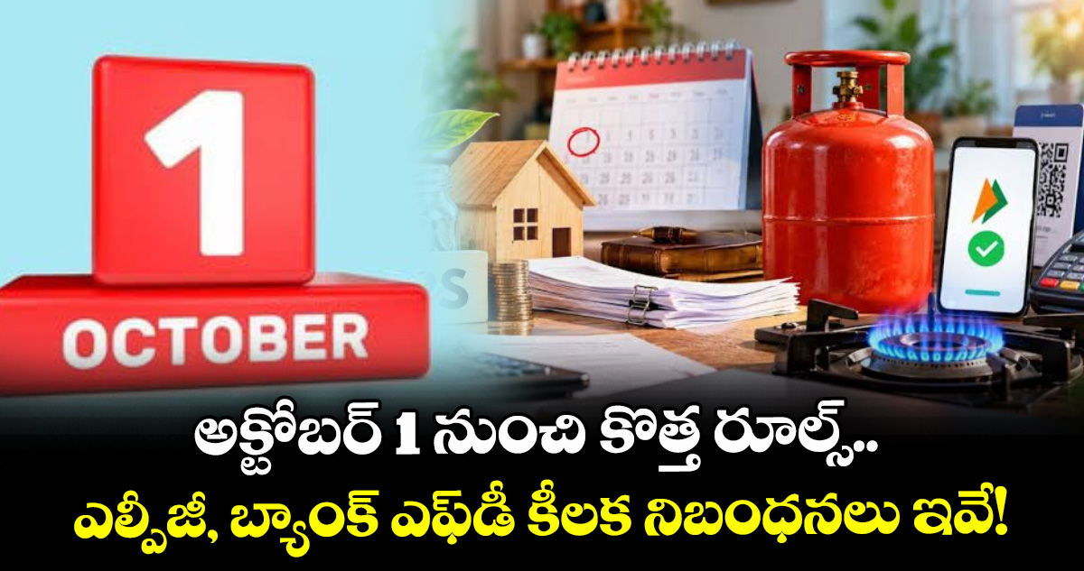 అక్టోబర్ 1 నుంచి కొత్త రూల్స్.. ఎల్పీజీ, బ్యాంక్ ఎఫ్‌డీ కీలక నిబంధనలు ఇవే!