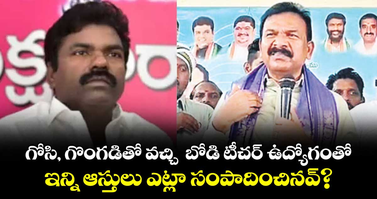 MLA Vs Former MLA: గోసి, గొంగడితో వచ్చి  బోడి టీచర్ ఉద్యోగంతో..ఇన్ని ఆస్తులు ఎట్లా సంపాదించినవ్?