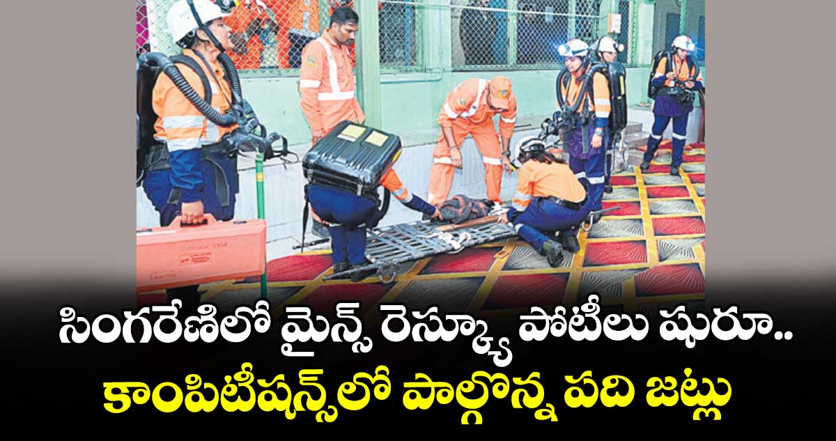 సింగరేణిలో మైన్స్ రెస్క్యూ పోటీలు షురూ.. కాంపిటీషన్స్⁫లో పాల్గొన్న పది జట్లు
