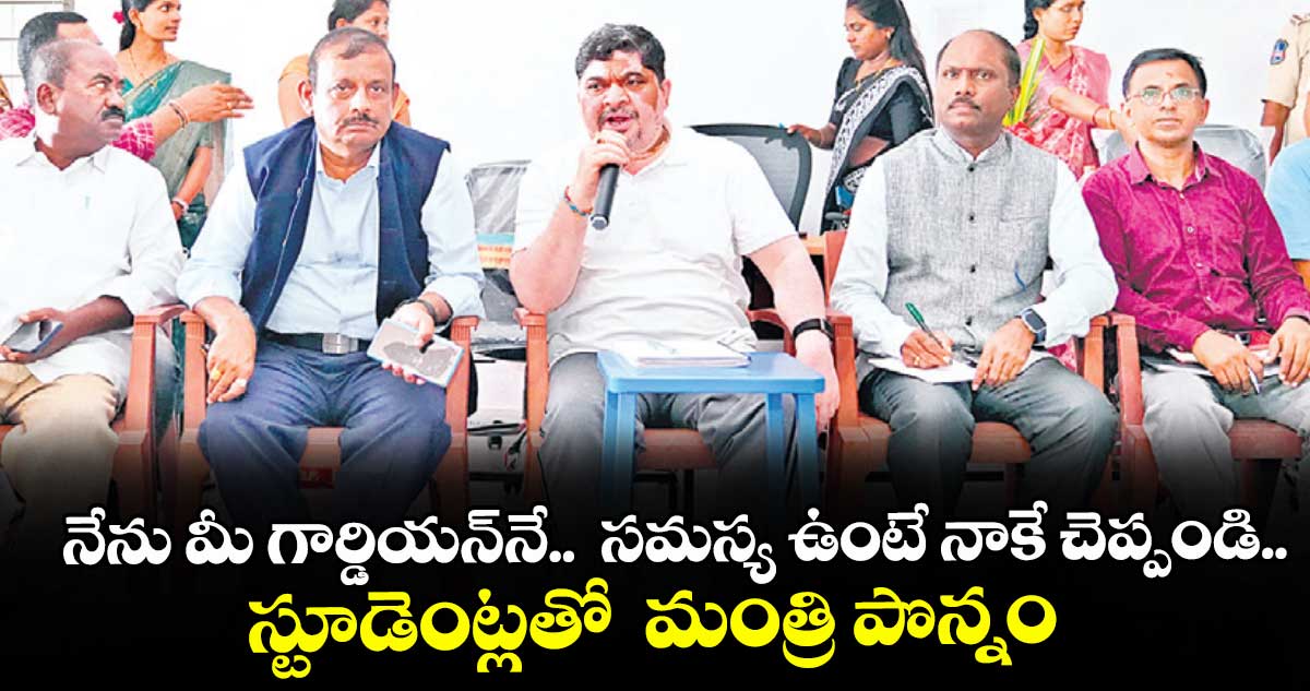 నేను మీ గార్డియన్‌‌నే.. సమస్య ఉంటే నాకే చెప్పండి..స్టూడెంట్లతో మంత్రి పొన్నం