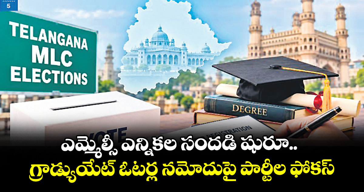 ఎమ్మెల్సీ ఎన్నికల సందడి షురూ..గ్రాడ్యుయేట్ ఓటర్ల నమోదుపై పార్టీల ఫోకస్