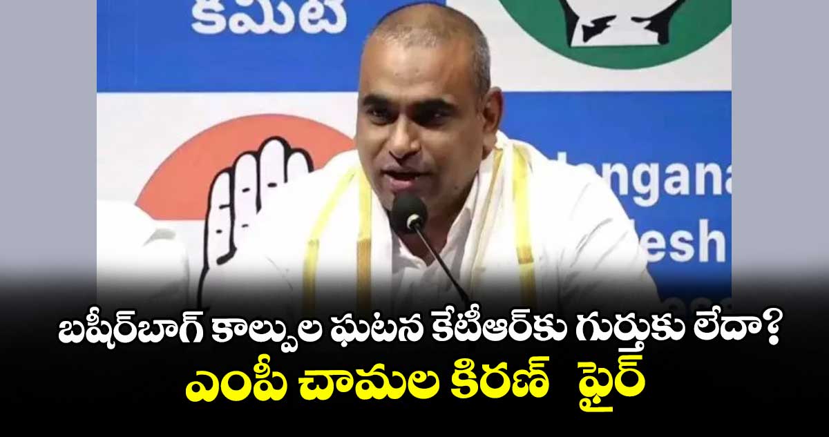 బషీర్‌‌‌‌‌‌‌‌‌‌‌‌‌‌‌‌బాగ్ కాల్పుల ఘటన కేటీఆర్కు గుర్తుకు లేదా?..ఎంపీ చామల కిరణ్ ఫైర్