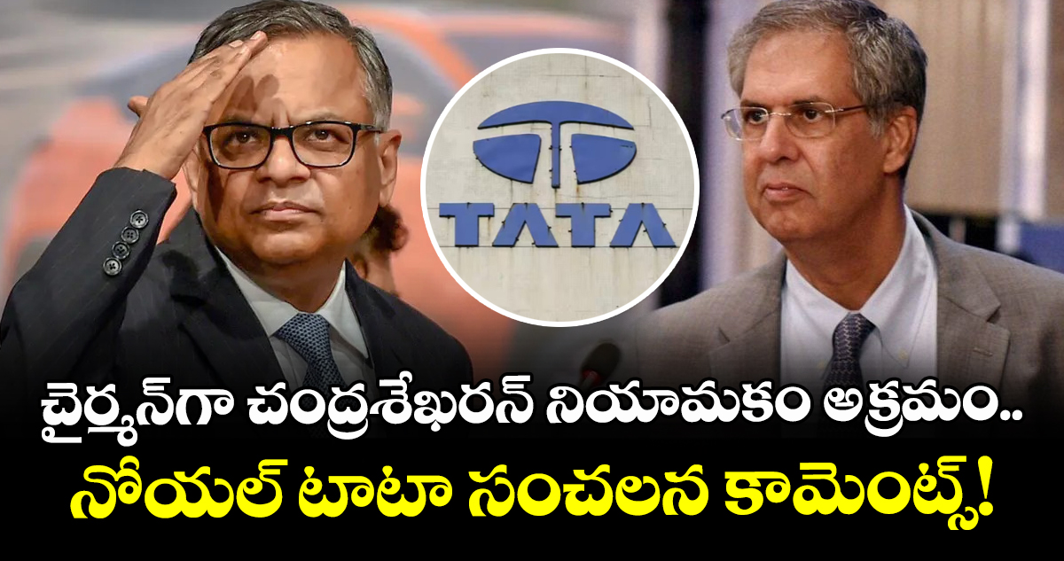 చైర్మన్గా చంద్రశేఖరన్ నియామకం అక్రమం.. నోయల్ టాటా సంచలన కామెంట్స్! చైర్మన్గా చంద్రశేఖరన్ నియామకం అక్రమం.. నోయల్ టాటా సంచలన కామెంట్స్!
