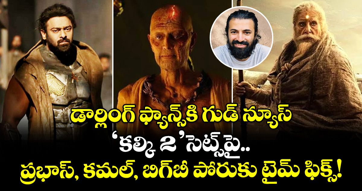 డార్లింగ్ ఫ్యాన్స్‌కి గుడ్ న్యూస్.. 'కల్కి 2' సెట్స్‌పై ప్రభాస్, కమల్, బిగ్‌బీ పోరుకు టైమ్ ఫిక్స్!