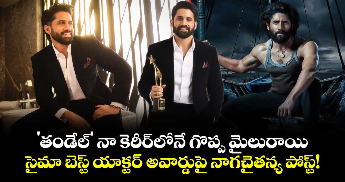 'తండేల్' నా కెరీర్‌లోనే గొప్ప మైలురాయి.. సైమా బెస్ట్ యాక్టర్ అవార్డుపై నాగచైతన్య పోస్ట్!