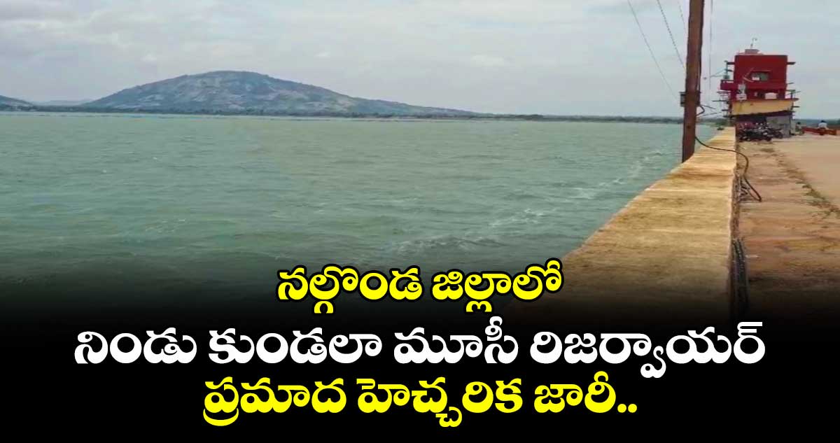 నల్గొండ జిల్లాలో నిండు కుండలా మూసీ రిజర్వాయర్.. ప్రమాద హెచ్చరిక జారీ..