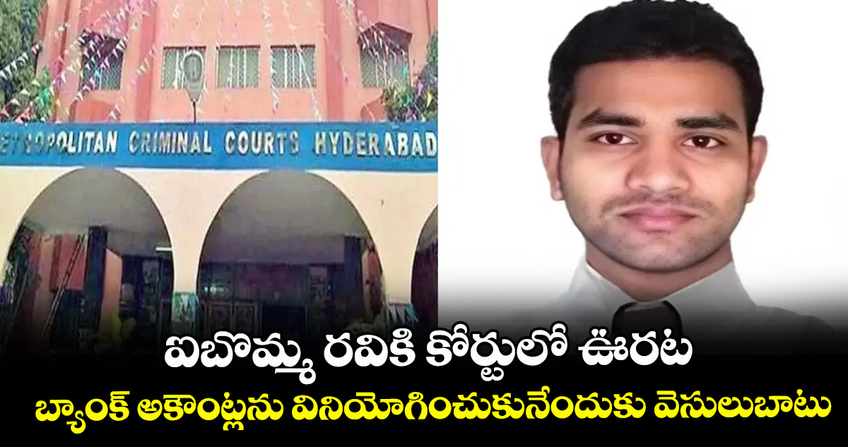ఐబొమ్మ రవికి కోర్టులో ఊరట.. బ్యాంక్‌‌‌‌ అకౌంట్లను వినియోగించుకునేందుకు వెసులుబాటు