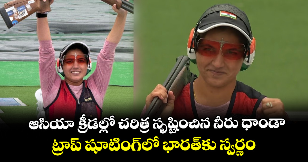 ఆసియా క్రీడల్లో చరిత్ర సృష్టించిన నీరు ధాండా.. ట్రాప్ షూటింగ్‌లో భారత్‌కు స్వర్ణం