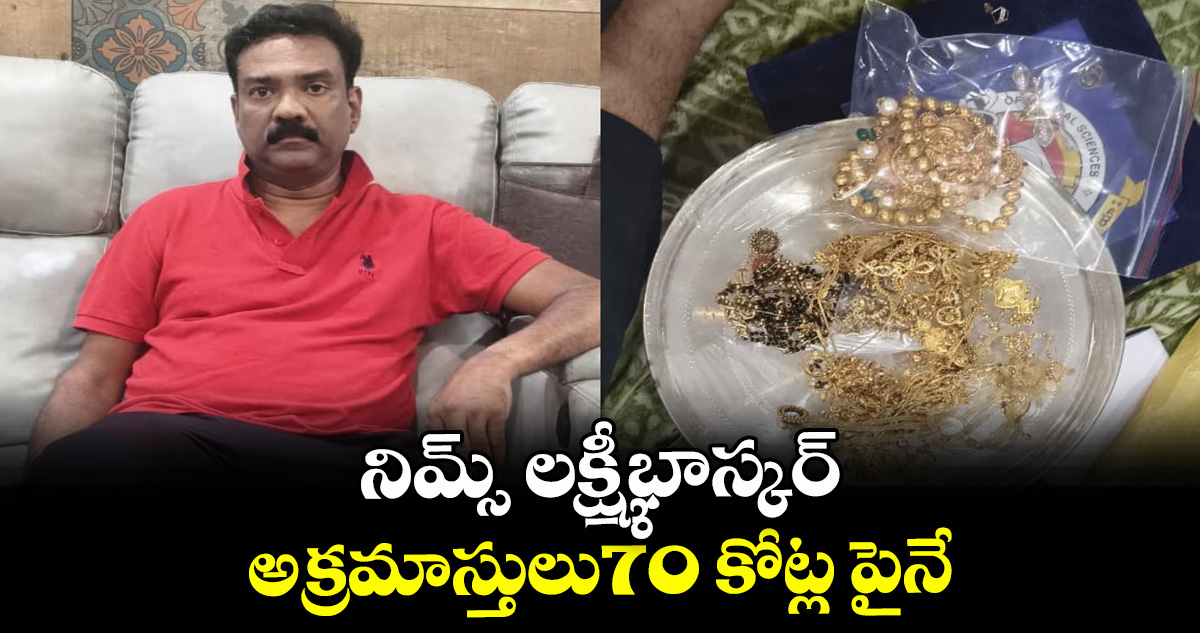నిమ్స్‌‌ లక్ష్మీభాస్కర్‌‌‌‌ అక్రమాస్తులు70 కోట్ల పైనే..