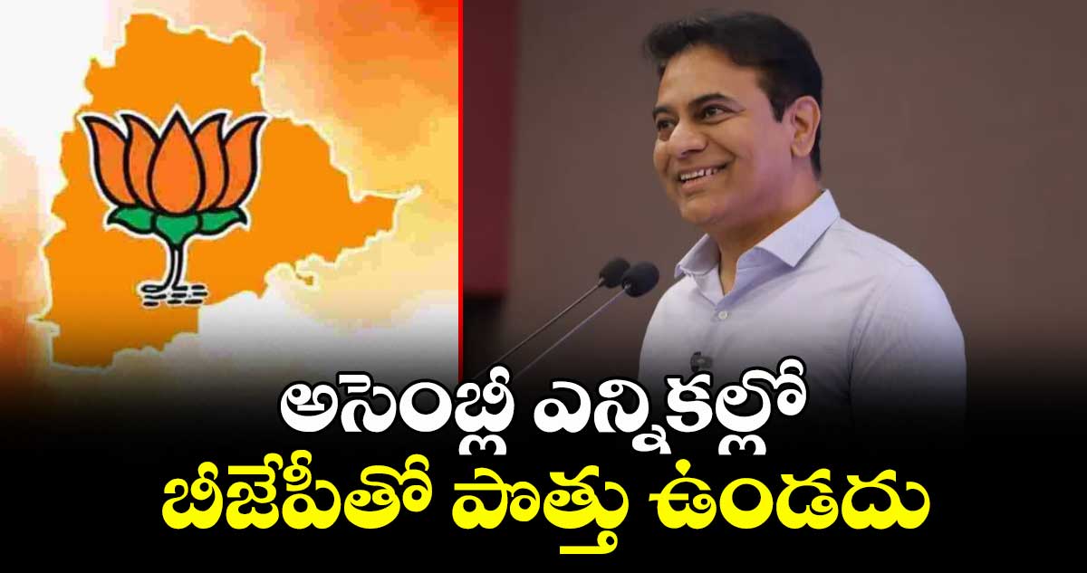 అసెంబ్లీ ఎన్నికల్లో బీజేపీతో పొత్తు ఉండదు : కేటీఆర్