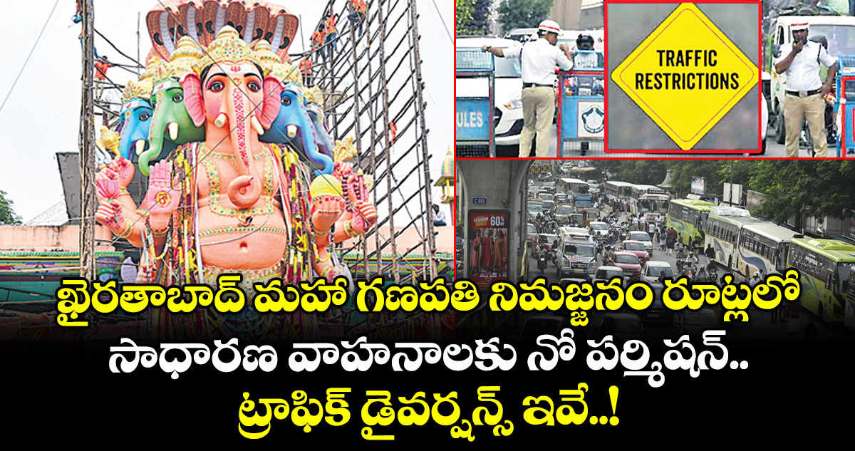 ఖైరతాబాద్ మహా గణపతి నిమజ్జనం రూట్లలో సాధారణ వాహనాలకు నో పర్మిషన్.. ట్రాఫిక్ డైవర్షన్స్ ఇవే..!