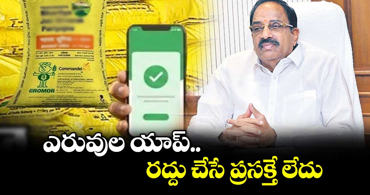 ఎరువుల యాప్‌ రద్దు చేసే ప్రసక్తే లేదు : మంత్రి తుమ్మల నాగేశ్వర రావు