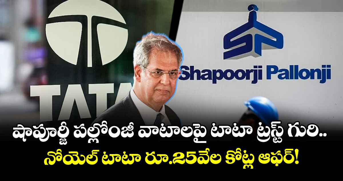 షాపూర్జీ పల్లోంజీ వాటాలపై టాటా ట్రస్ట్ గురి.. నోయెల్ టాటా రూ.25వేల కోట్ల ఆఫర్!
