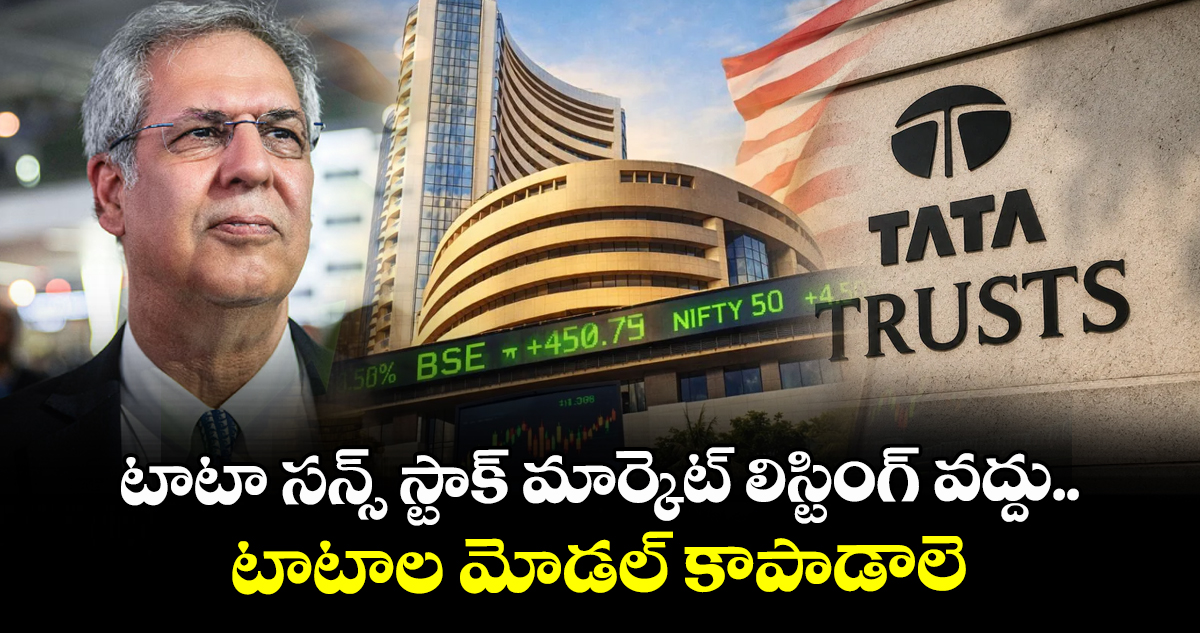 టాటా సన్స్ స్టాక్ మార్కెట్ లిస్టింగ్ వద్దు.. టాటాల మోడల్ కాపాడాలె: నోయెల్ టాటా