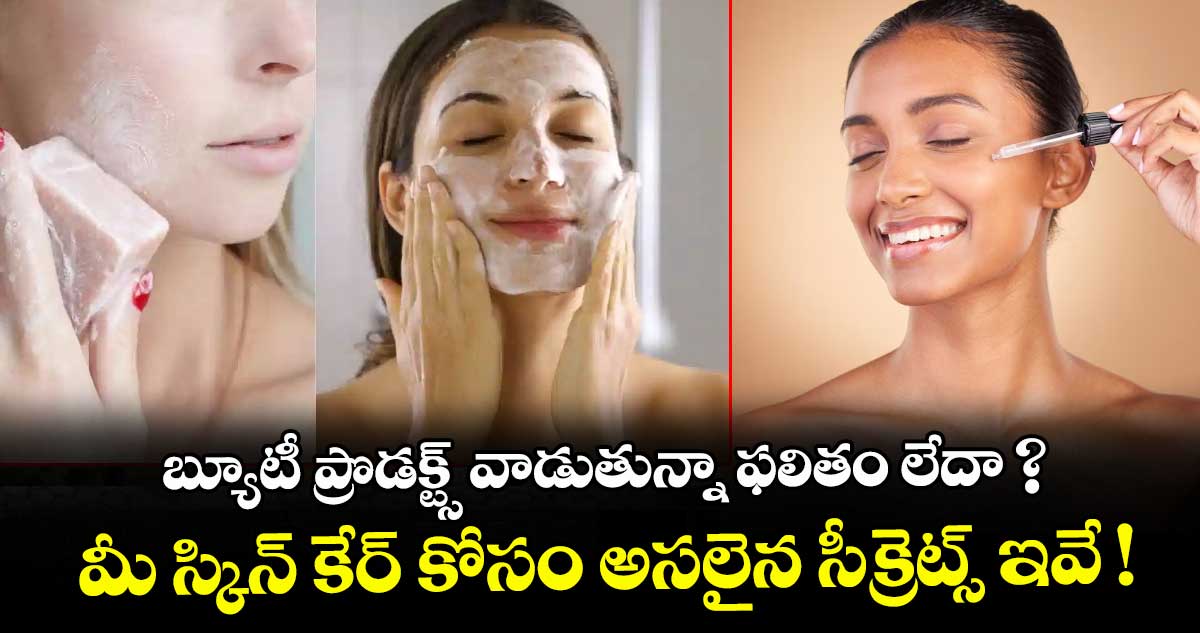 బ్యూటీ ప్రొడక్ట్స్ వాడుతున్నా ఫలితం లేదా? మీ స్కిన్ కేర్ కోసం అసలైన సీక్రెట్స్ ఇవే!
