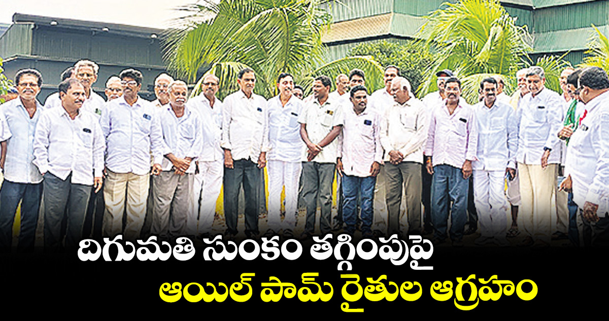దిగుమతి సుంకం తగ్గింపుపై.. ఆయిల్ పామ్ రైతుల ఆగ్రహం