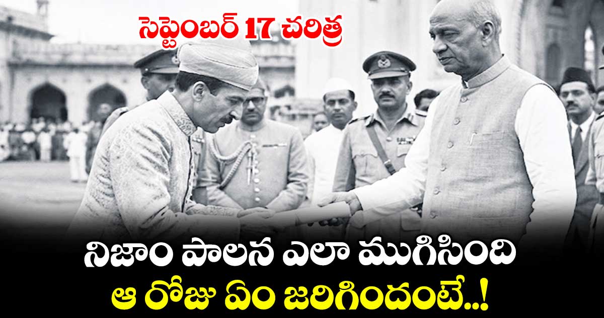 సెప్టెంబర్ 17 చరిత్ర : నిజాం పాలన ఎలా ముగిసింది.. ఆ రోజు ఏం జరిగిందంటే..!