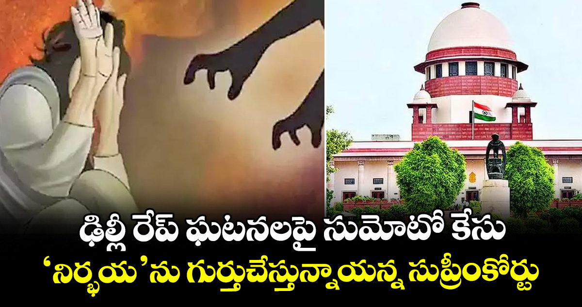 ఢిల్లీ రేప్ ఘటనలపై సుమోటో కేసు.. ‘నిర్భయ’ను గుర్తుచేస్తున్నాయన్న సుప్రీంకోర్టు