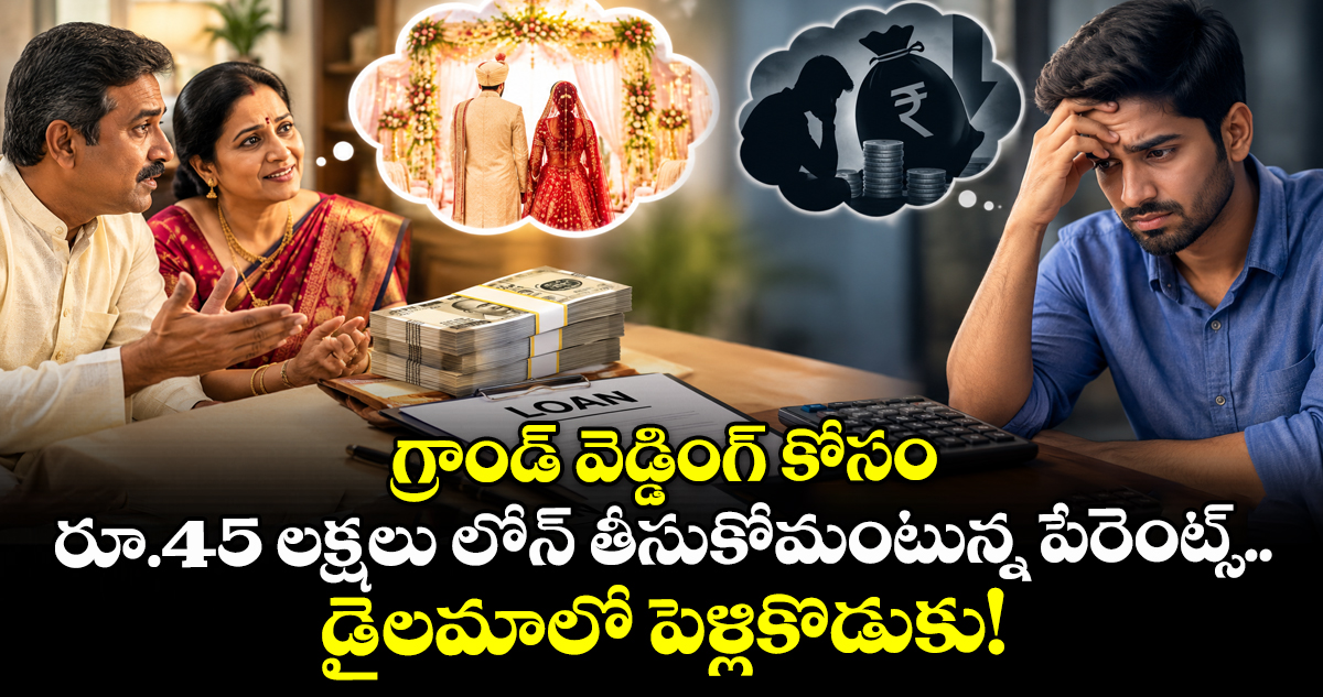 గ్రాండ్ వెడ్డింగ్ కోసం రూ.45 లక్షలు లోన్ తీసుకోమంటున్న పేరెంట్స్.. డైలమాలో పెళ్లికొడుకు!