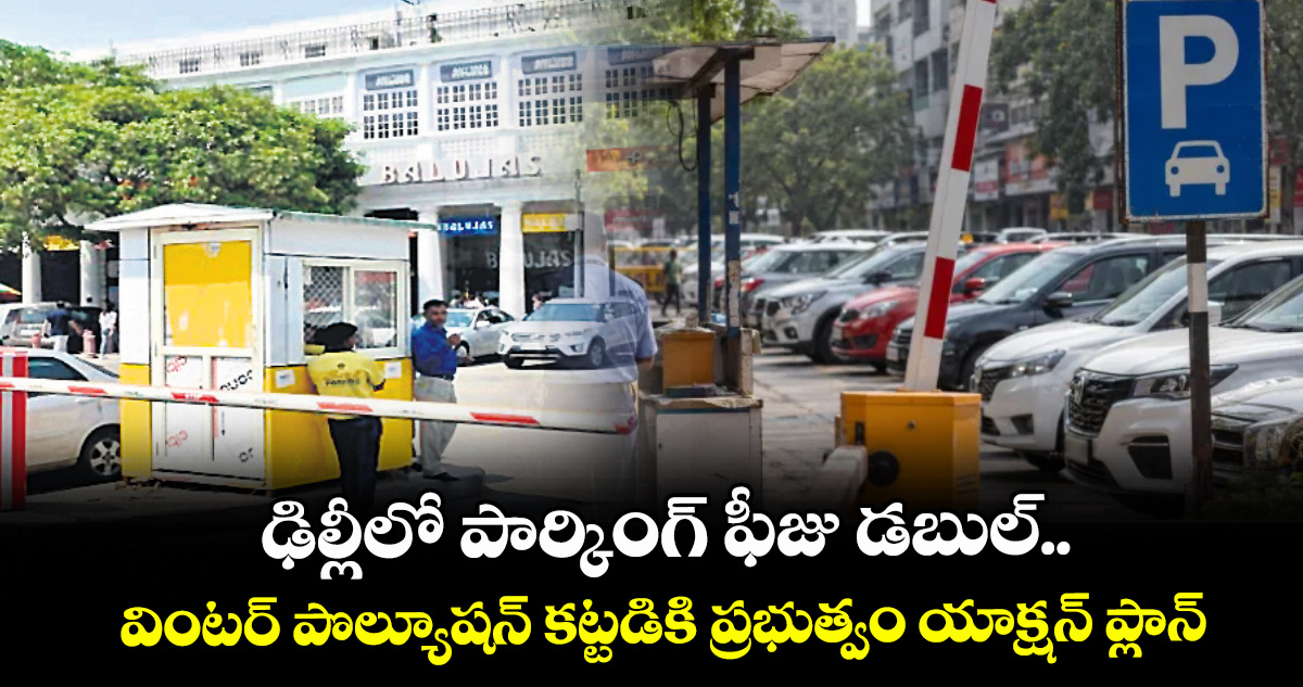ఢిల్లీలో పార్కింగ్ ఫీజు డబుల్.. వింటర్ పొల్యూషన్ కట్టడికి ప్రభుత్వం యాక్షన్ ప్లాన్
