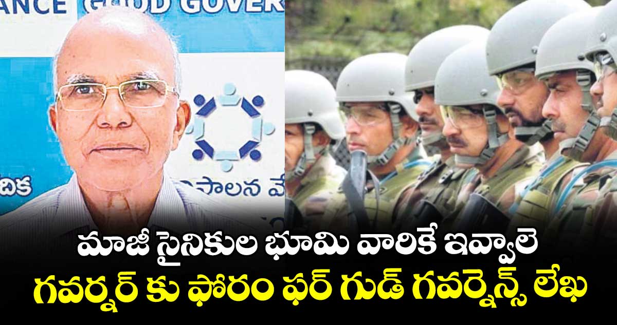 మాజీ సైనికుల భూమి వారికే ఇవ్వాలె..గవర్నర్ కు ఫోరం ఫర్ గుడ్ గవర్నెన్స్ లేఖ