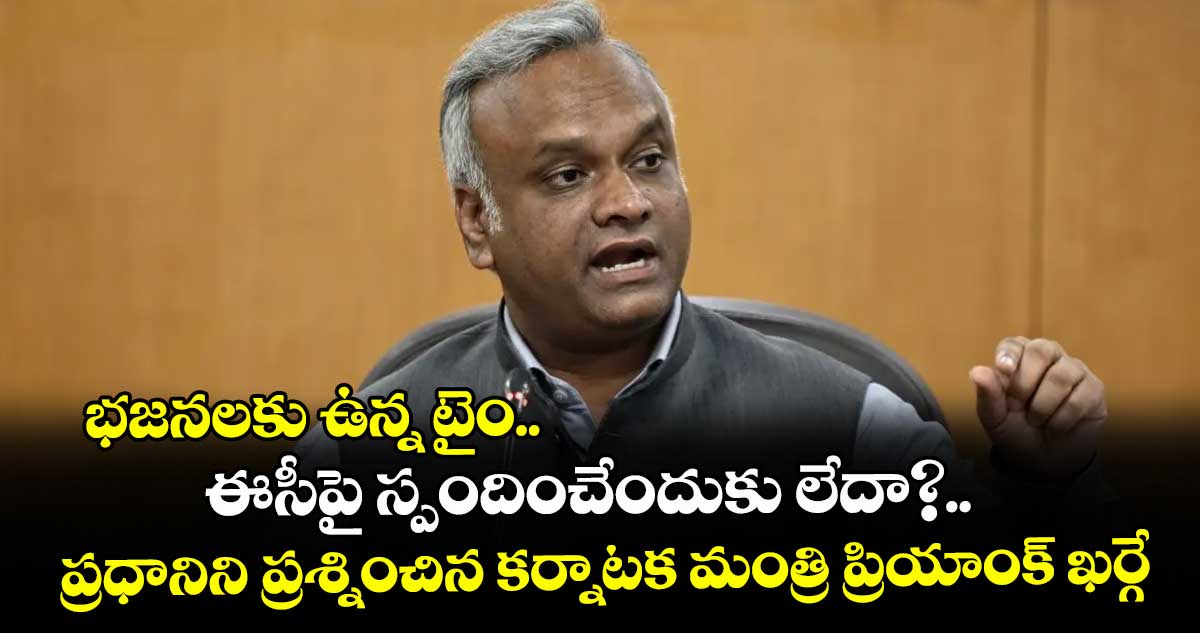 భజనలకు ఉన్న టైం.. ఈసీపై స్పందించేందుకు లేదా?..ప్రధానిని ప్రశ్నించిన కర్నాటక మంత్రి ప్రియాంక్ ఖర్గే