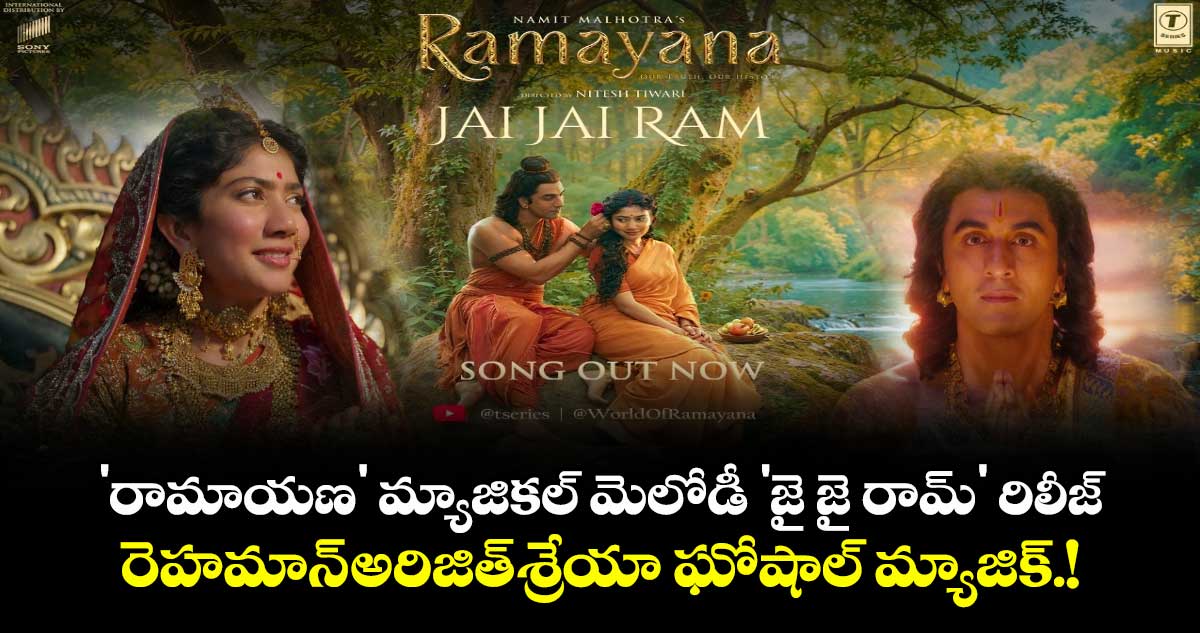 'రామాయణ' మ్యాజికల్ మెలోడీ 'జై జై రామ్' రిలీజ్.. రెహమాన్-అరిజిత్-శ్రేయా ఘోషాల్ మ్యాజిక్.!