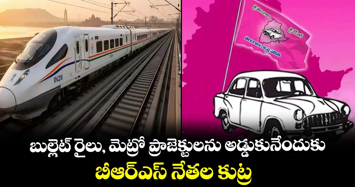 బుల్లెట్‌‌ రైలు, మెట్రో ప్రాజెక్టులను అడ్డుకునేందుకు.. బీఆర్‌‌ఎస్‌‌ నేతల కుట్ర