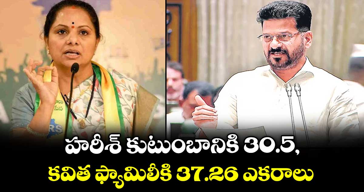 హరీశ్ కుటుంబానికి 30.5, కవిత ఫ్యామిలీకి 37.26 ఎకరాలు:సీఎం రేవంత్ రెడ్డి హరీశ్ కుటుంబానికి 30.5, కవిత ఫ్యామిలీకి 37.26 ఎకరాలు:సీఎం రేవంత్ రెడ్డి