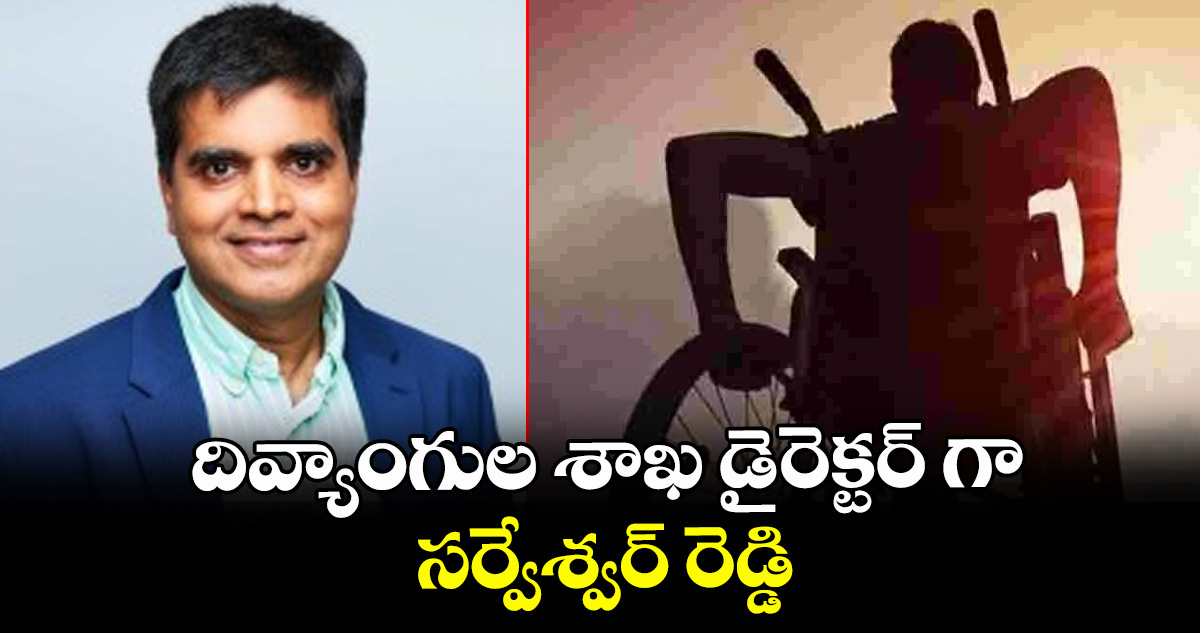 దివ్యాంగుల శాఖ డైరెక్టర్ గా సర్వేశ్వర్ రెడ్డి