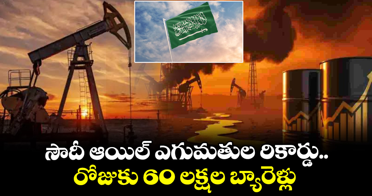 సౌదీ ఆయిల్ ఎగుమతుల రికార్డు.. రోజుకు 60 లక్షల బ్యారెళ్లు
