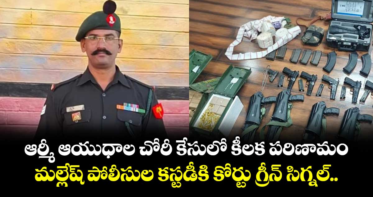ఆర్మీ ఆయుధాల చోరీ కేసులో కీలక పరిణామం... మల్లేష్ పోలీసుల కస్టడీకి కోర్టు గ్రీన్ సిగ్నల్..