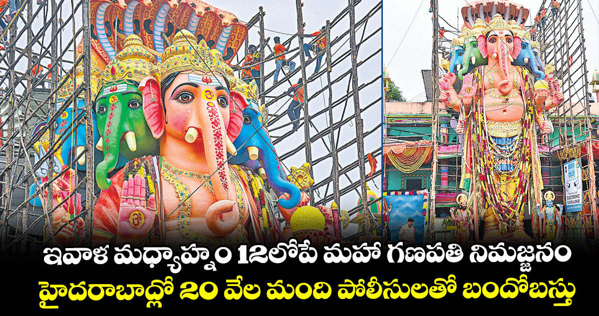 ఇవాళ మధ్యాహ్నం 12లోపే మహా గణపతి నిమజ్జనం... హైదరాబాద్లో 20 వేల మంది పోలీసులతో బందోబస్తు